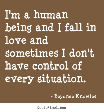 Love quotes - I'm a human being and i fall in love and sometimes i don't..