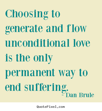 Quotes about love - Choosing to generate and flow unconditional love is the only permanent..
