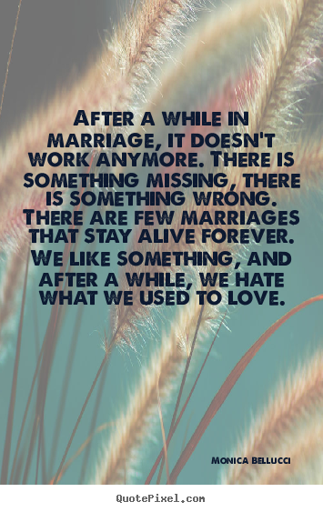 Quotes about love - After a while in marriage, it doesn't work anymore. there is something..