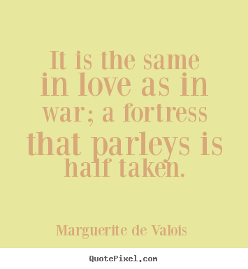 Quotes about love - It is the same in love as in war; a fortress that parleys..