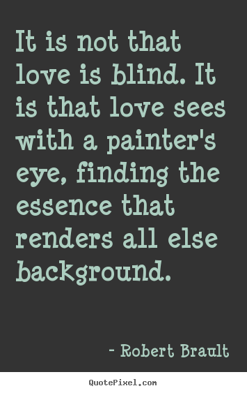 Quotes about love - It is not that love is blind. it is that love..