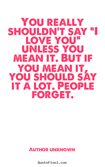 Design custom poster quotes about love - You really shouldn't say "i love you" unless you mean it. but if you..