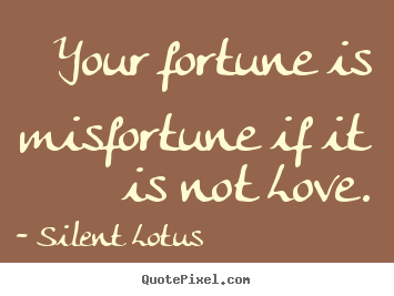 Sayings about love - Your fortune is misfortune if it is not love.