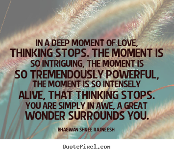 Create graphic picture quote about love - In a deep moment of love, thinking stops. the moment is so intriguing,..