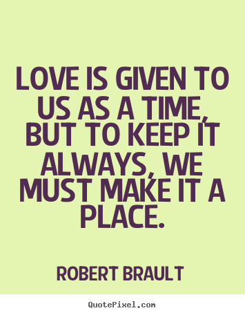 Love is given to us as a time, but to keep it.. Robert Brault popular love quotes