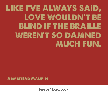 Armistead Maupin picture quotes - Like i've always said, love wouldn't be blind.. - Love sayings