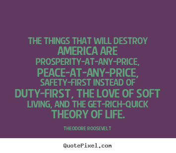 Customize picture quotes about love - The things that will destroy america are prosperity-at-any-price,..