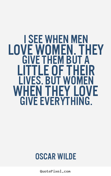 Love quote - I see when men love women. they give them but a little..
