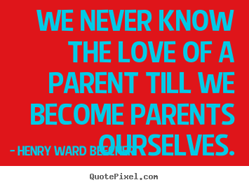 Quote about love - We never know the love of a parent till we become parents..
