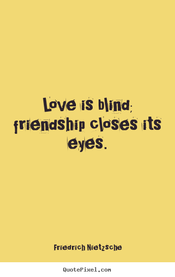 Love is blind; friendship closes its eyes. Friedrich Nietzsche good love quotes