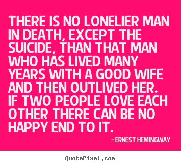 Love quotes - There is no lonelier man in death, except the suicide, than..