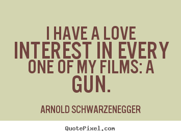 Arnold Schwarzenegger picture quotes - I have a love interest in every one of my films: a gun. - Love quotes