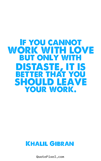 If you cannot work with love but only with distaste,.. Khalil Gibran best love quotes