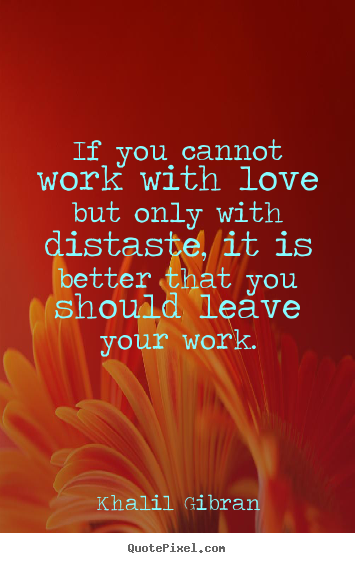 Make poster sayings about love - If you cannot work with love but only with distaste,..