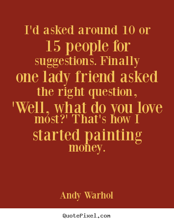 Andy Warhol pictures sayings - I'd asked around 10 or 15 people for suggestions. finally one.. - Love quotes