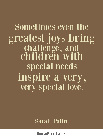 Customize photo quotes about love - Sometimes even the greatest joys bring challenge, and children with..