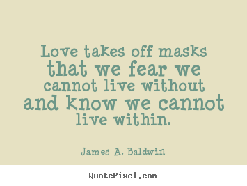 James A. Baldwin pictures sayings - Love takes off masks that we fear we cannot.. - Love quotes
