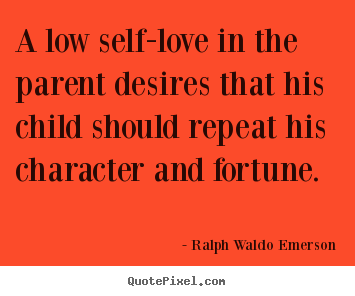 Design picture quotes about love - A low self-love in the parent desires that his child should repeat his..