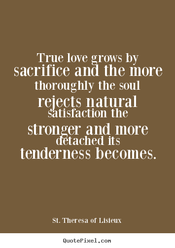 Make pictures sayings about love - True love grows by sacrifice and the more thoroughly the..