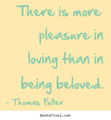 Thomas Fuller picture quote - There is more pleasure in loving than in being beloved. - Love quote