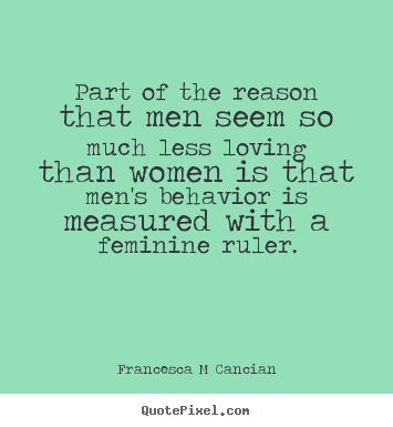 Francesca M Cancian poster quotes - Part of the reason that men seem so much less.. - Love quotes