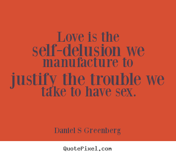 Love quotes - Love is the self-delusion we manufacture to justify..