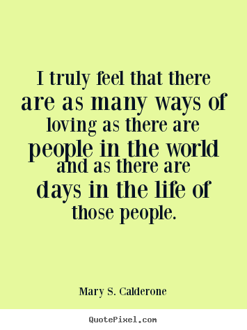 Mary S. Calderone picture quotes - I truly feel that there are as many ways of loving as there.. - Love quotes