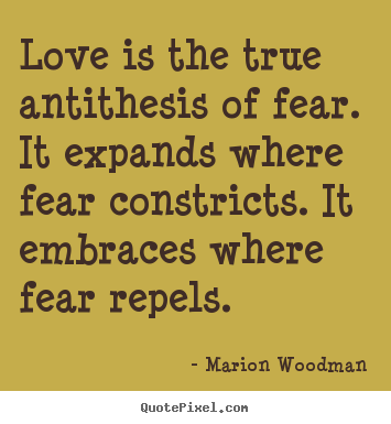 Marion Woodman picture sayings - Love is the true antithesis of fear. it expands where.. - Love quotes