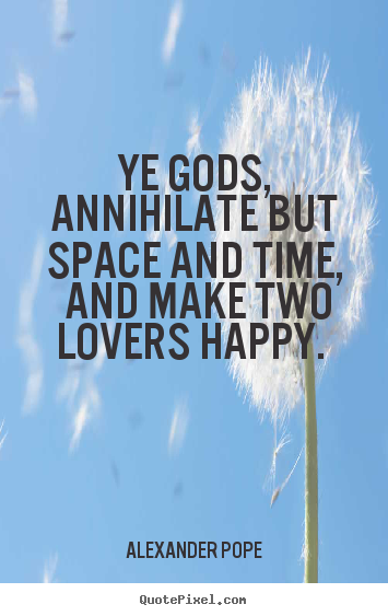 Quotes about love - Ye gods, annihilate but space and time, and make two lovers..
