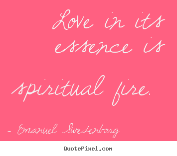 Emanuel Swedenborg picture sayings - Love in its essence is spiritual fire.  - Love quote