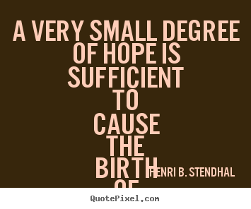 Quotes about love - A very small degree of hope is sufficient to cause..