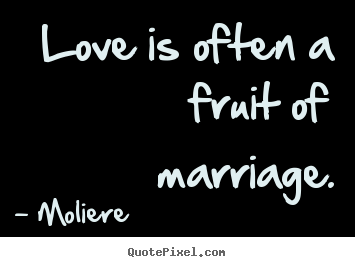 Love quotes - Love is often a fruit of marriage.