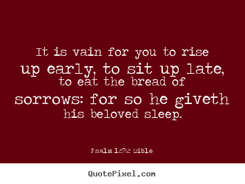 Psalm 127:2 Bible picture quotes - It is vain for you to rise up early, to sit.. - Love quote