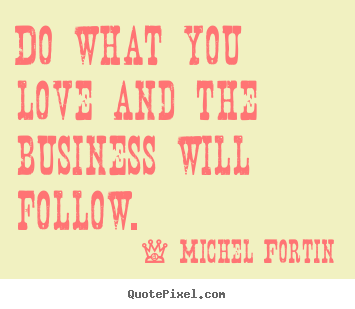 Diy picture quotes about love - Do what you love and the business will follow.