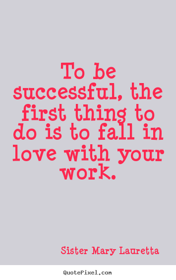 Quote about love - To be successful, the first thing to do is to fall..