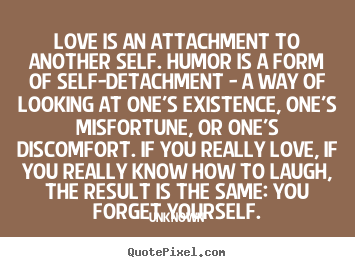 Quotes about love - Love is an attachment to another self. humor is a form of self-detachment..