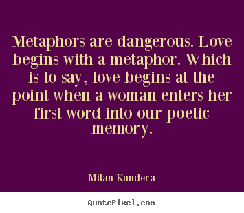 Love quotes - Metaphors are dangerous. love begins with a metaphor. which..