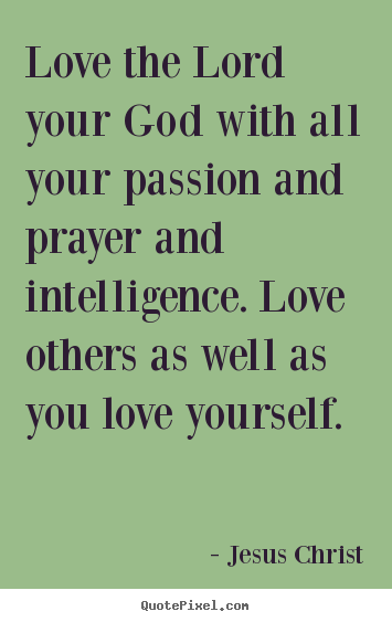 Quotes about love - Love the lord your god with all your passion and prayer..