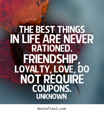 The best things in life are never rationed. friendship,.. Unknown popular love quotes