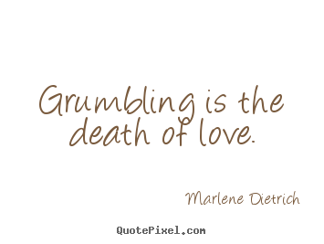 Grumbling is the death of love. Marlene Dietrich great love quotes