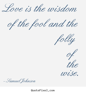 Samuel Johnson picture quote - Love is the wisdom of the fool and the folly of the wise. - Love quotes