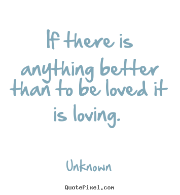 How to design poster quotes about love - If there is anything better than to be loved it is loving...
