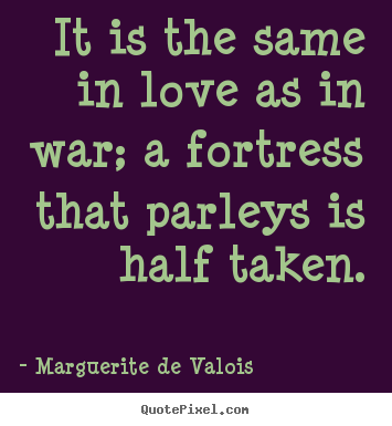 Marguerite De Valois  poster quotes - It is the same in love as in war; a fortress.. - Love quotes