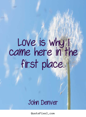 How to make picture quote about love - Love is why i came here in the first place.