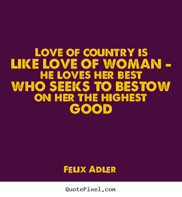 Love quotes - Love of country is like love of woman - he loves her best who seeks..