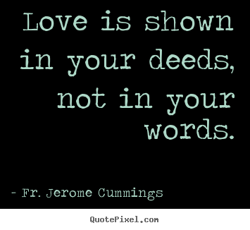 Love is shown in your deeds, not in your words. Fr. Jerome Cummings great love sayings
