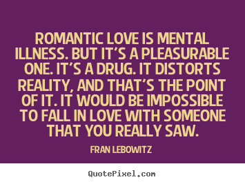 Quotes about love - Romantic love is mental illness. but it's a pleasurable..