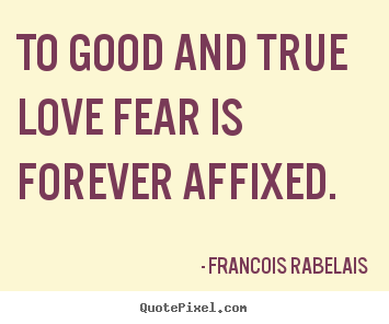 Quotes about love - To good and true love fear is forever affixed.