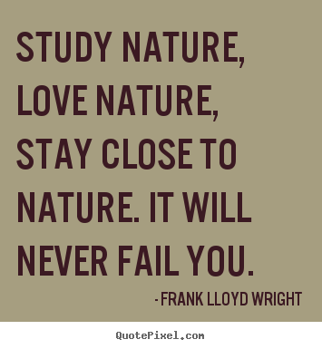 Frank Lloyd Wright picture quotes - Study nature, love nature, stay close to nature. it will never.. - Love quotes