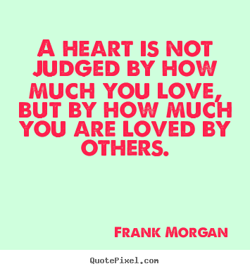A heart is not judged by how much you love,.. Frank Morgan greatest love quote